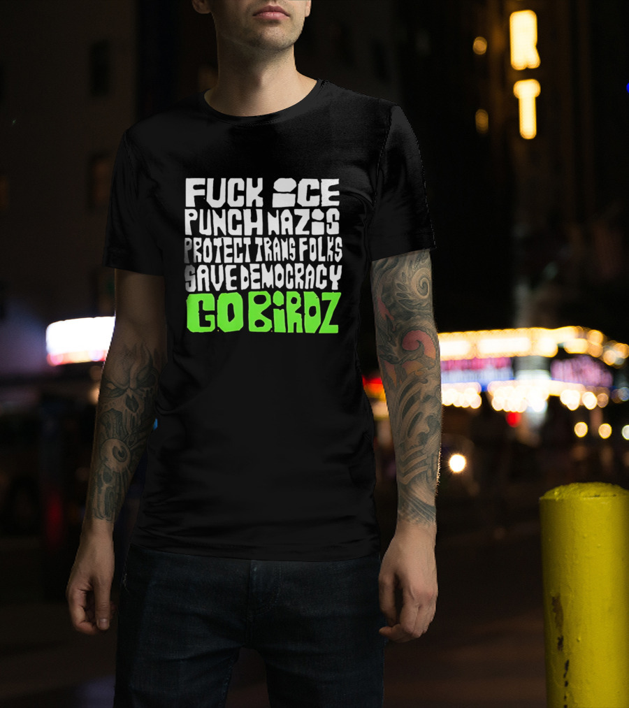 Fuck ICE Punch Nazis Protect Trans Folks Save Democracy Go Birdz T-Shirt