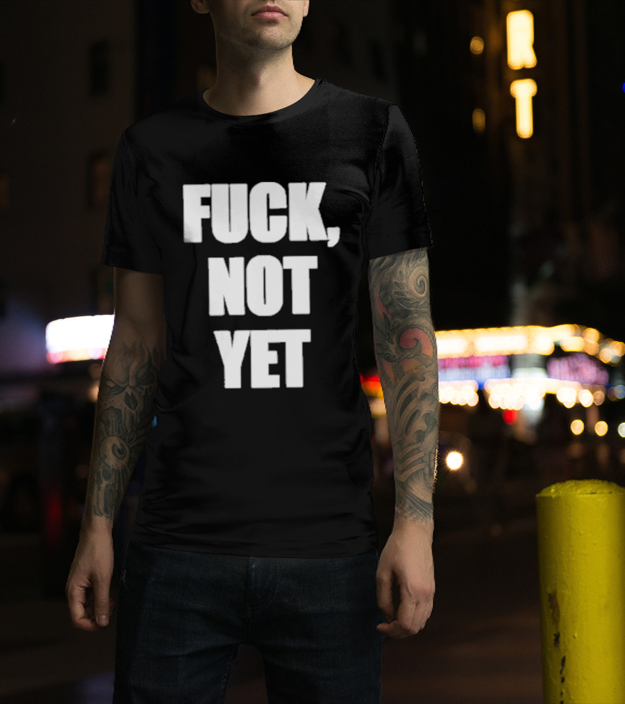 F*** Not Yet T-Shirt