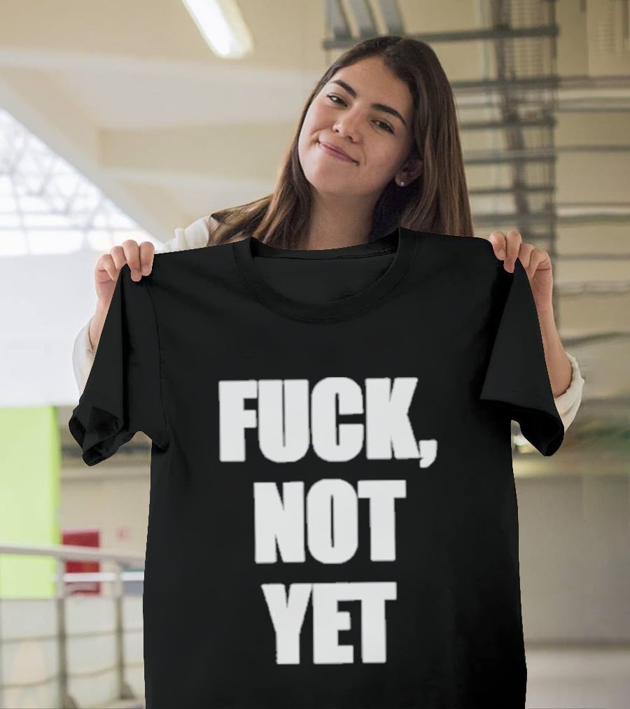 F*** Not Yet T-Shirt