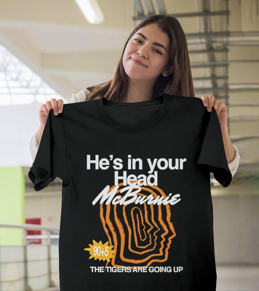 He's In Your Head McBurnie 90+5 The Tigers Are Going Up T-Shirt