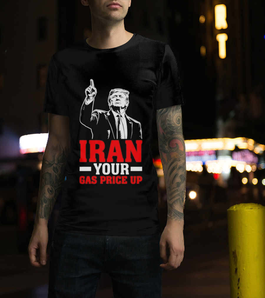 Donald Trump Iran Your Gas Price Up T-Shirt