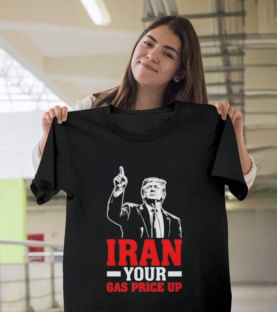 Donald Trump Iran Your Gas Price Up T-Shirt
