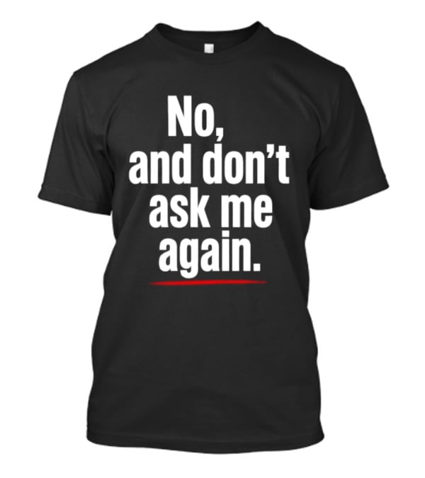 No And Don't Ask Me Again T-Shirt