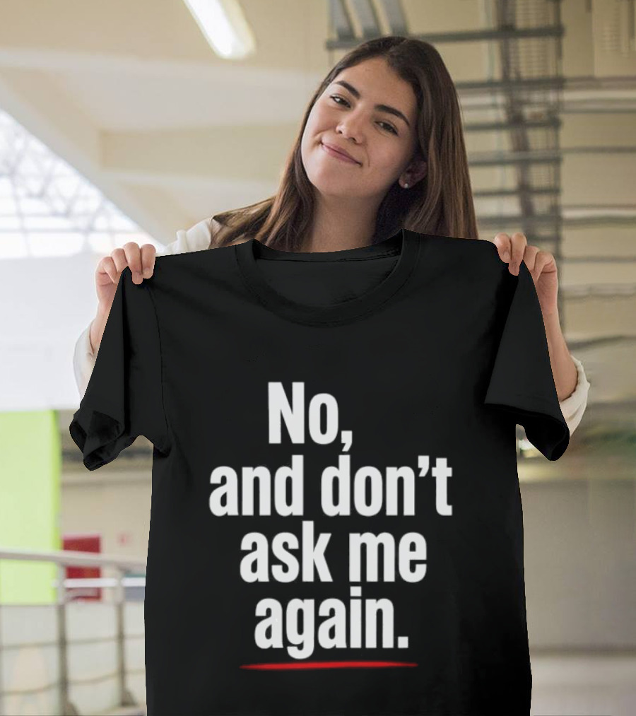 No And Don't Ask Me Again T-Shirt