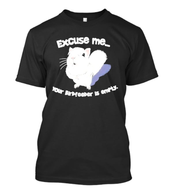 Excuse Me Squirrel Your Birdfeeder Is Empty T-Shirt