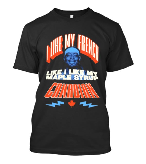 Thunder Lu Dort I Like My French Like I Like My Maple Syrup Canadian T-Shirt