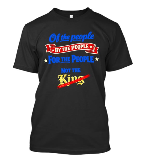 Of The People By The People For The People Not The King T-Shirt