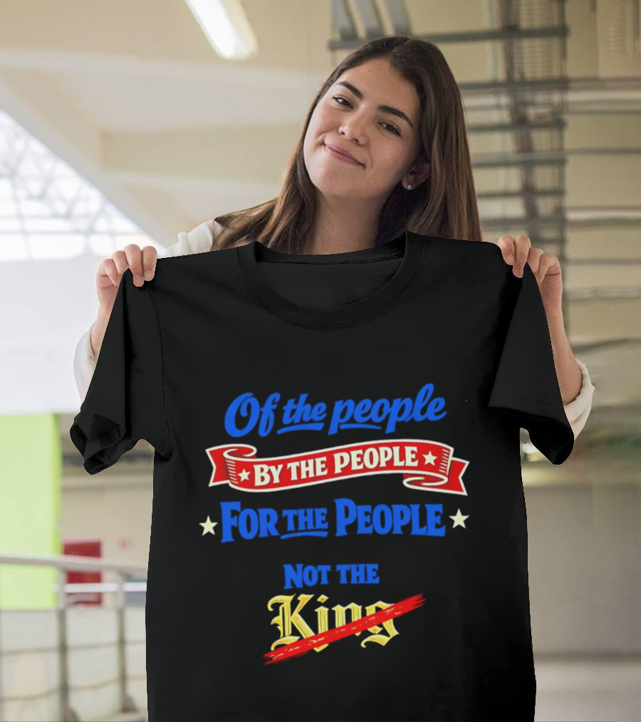 Of The People By The People For The People Not The King T-Shirt