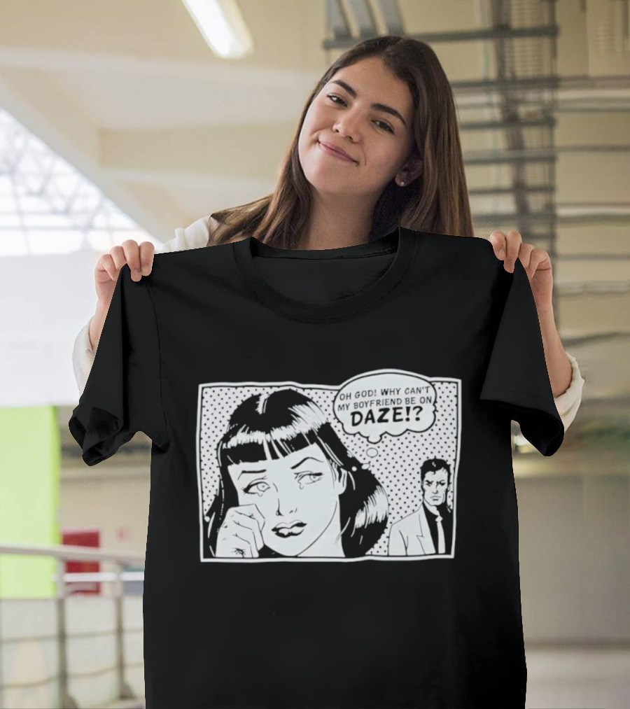 Oh God Why Can't My Boyfriend Be On Daze Comic Speech Bubble T-Shirt