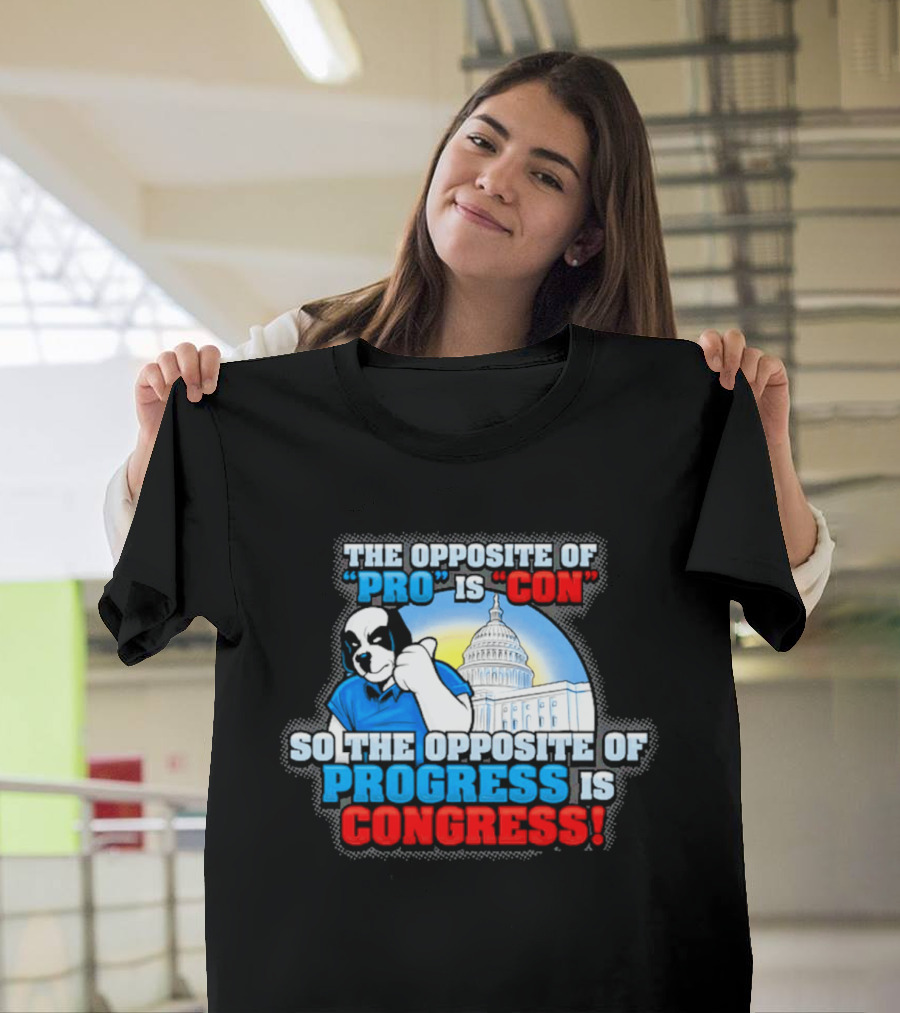 The Opposite Of Pro Is Con So The Opposite Of Progress Is Congress Funny Political Statement With Dog And Capitol T-Shirt