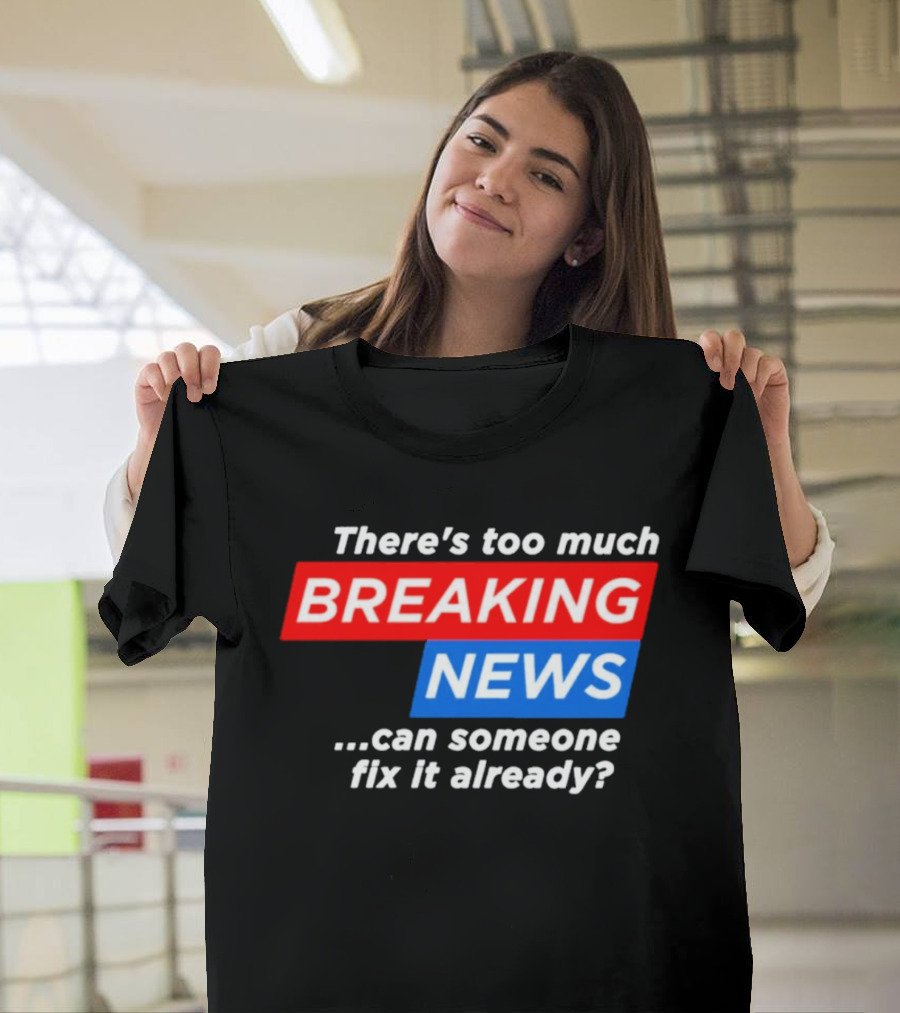 There's Too Much Breaking News Can Someone Fix It Already T-Shirt