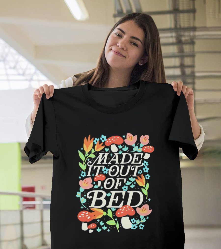 Made It Out Of Bed Mushroom Flower Humor Motivational Morning Struggle T-Shirt