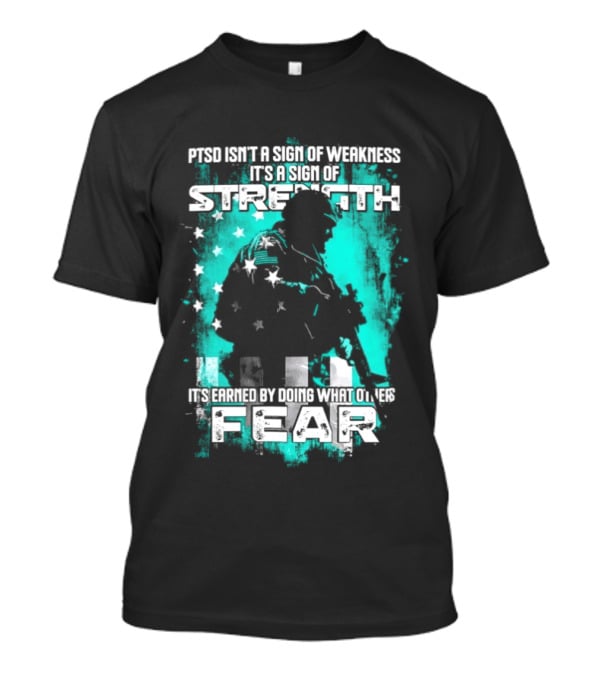 PTSD Isn't A Sign Of Weakness It's A Sign Of Strength Earned By Doing What Others Fear T-Shirt