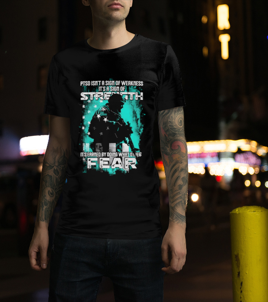 PTSD Isn't A Sign Of Weakness It's A Sign Of Strength Earned By Doing What Others Fear T-Shirt