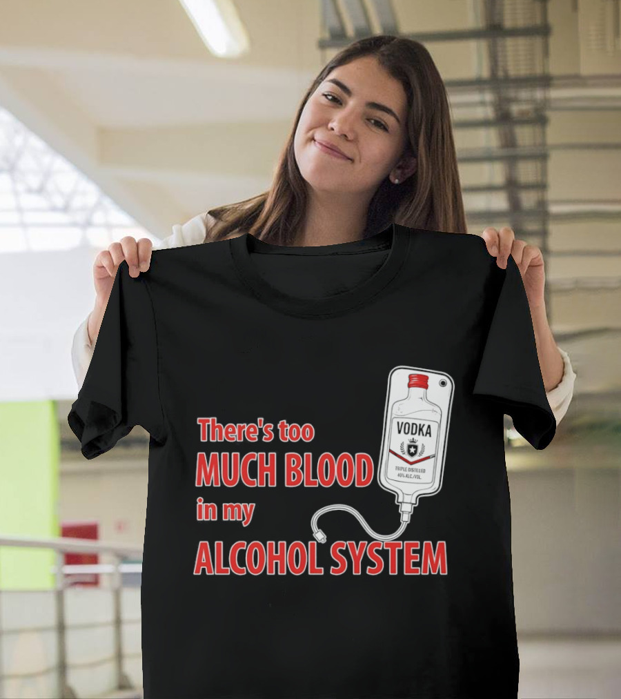 There's Too Much Blood In My Alcohol System Vodka T-Shirt