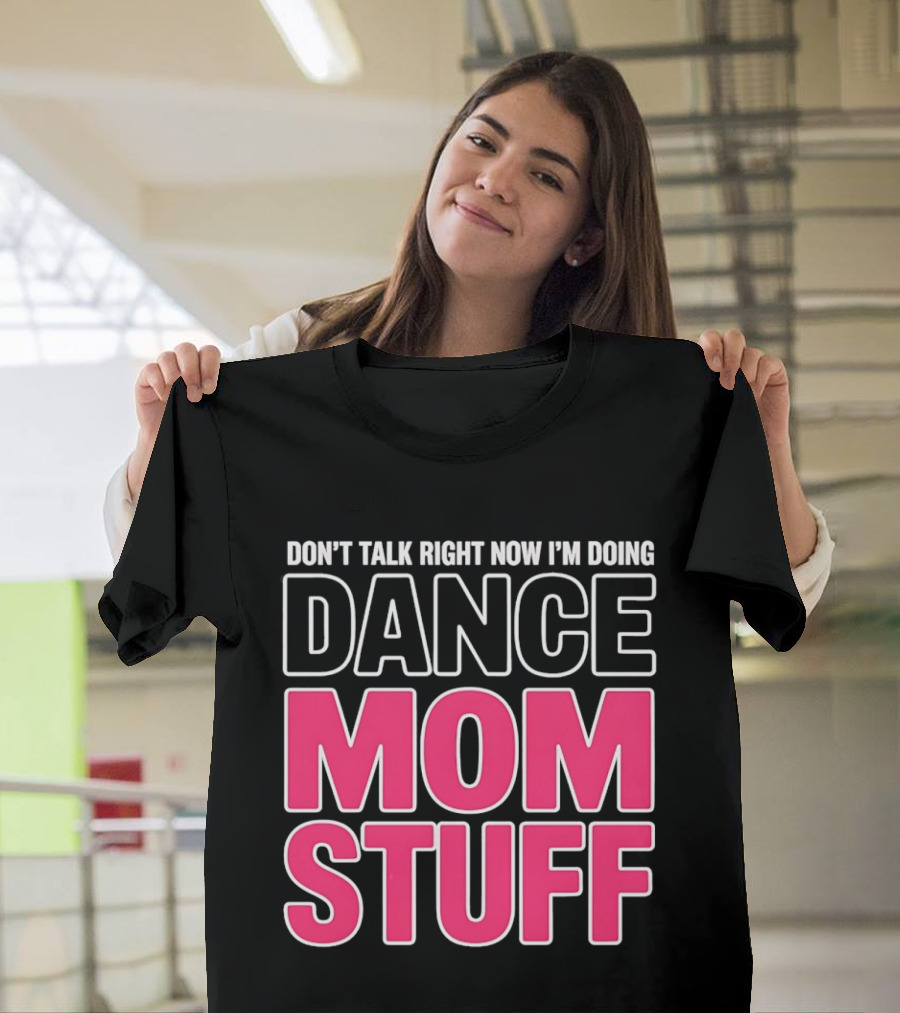 Don't Talk Right Now I'm Doing Dance Mom Stuff Proud Stage Parent T-Shirt