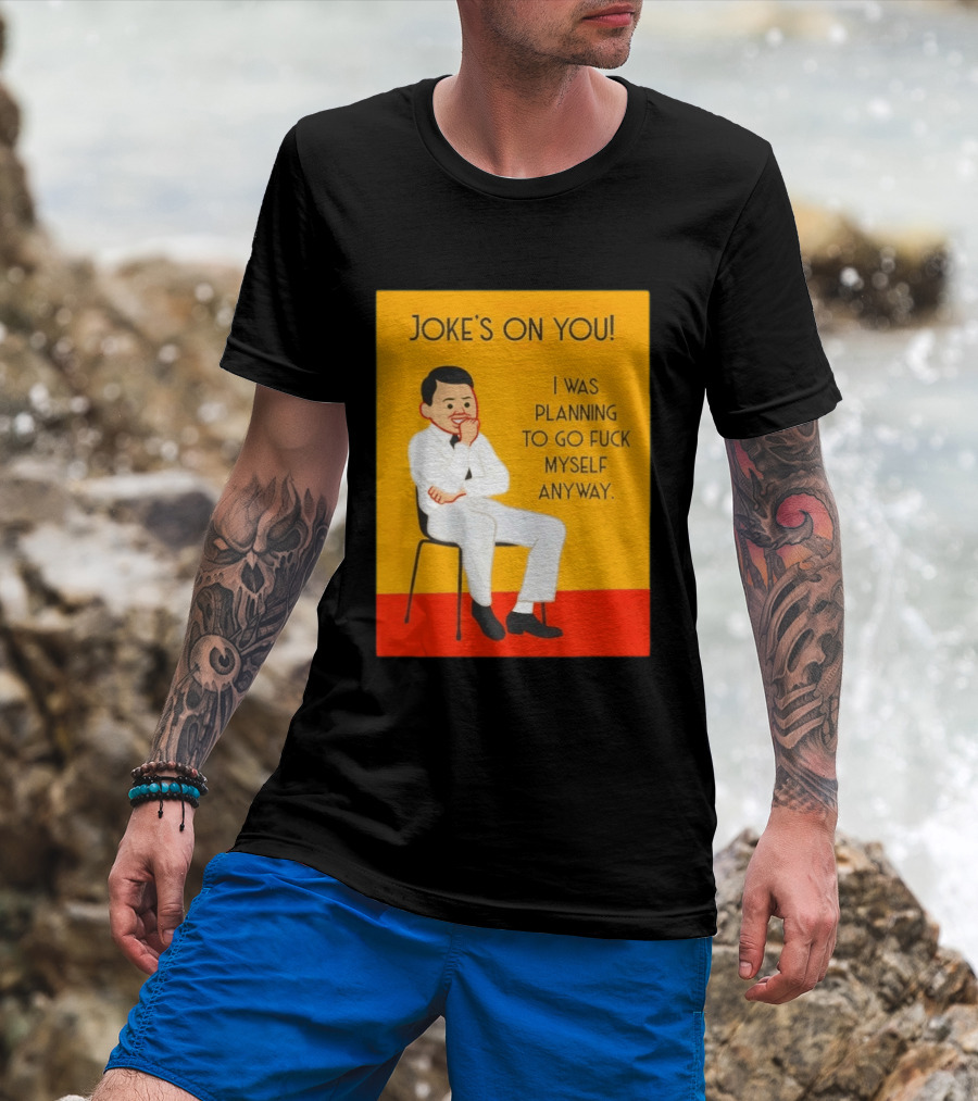 Joke's On You I Was Planning To Go Fuck Myself Anyway T-Shirt