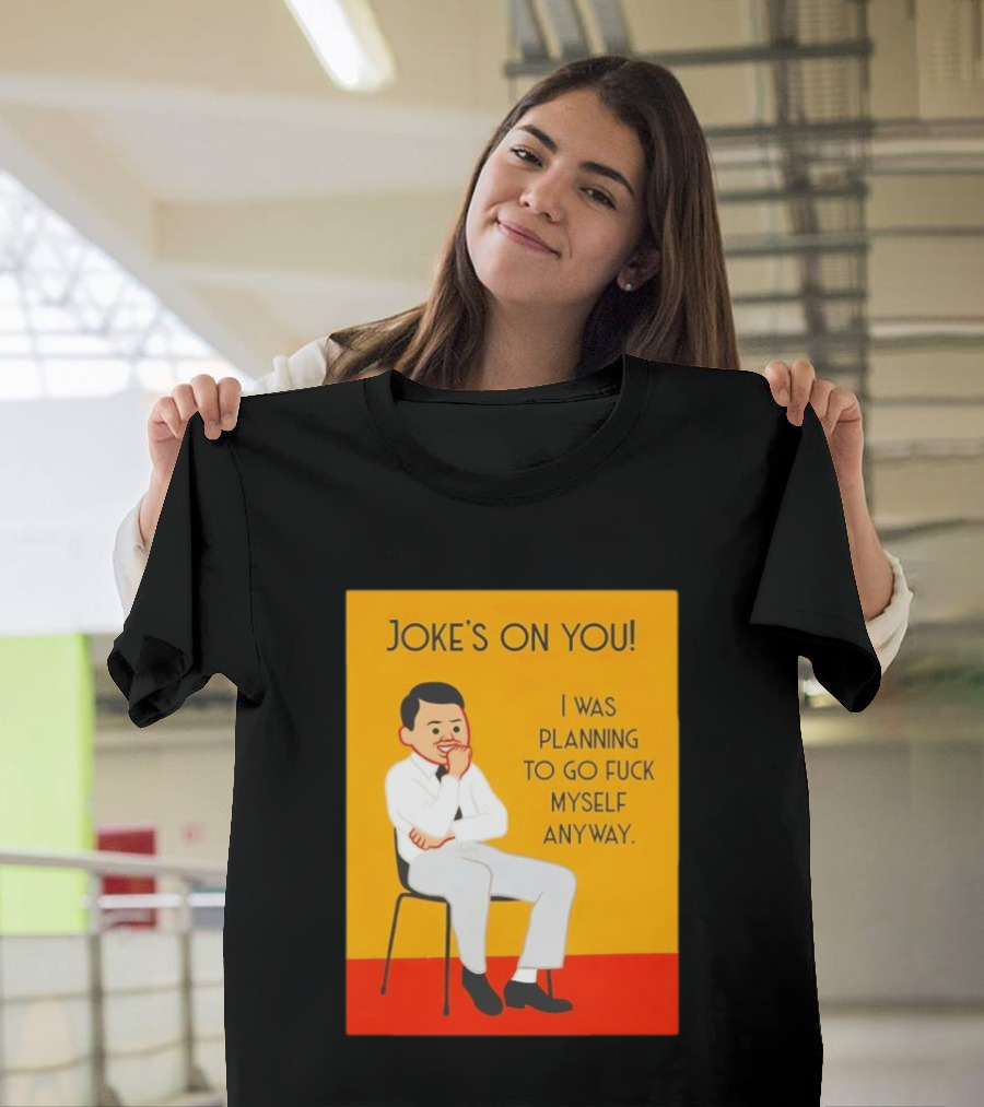 Joke's On You I Was Planning To Go Fuck Myself Anyway T-Shirt