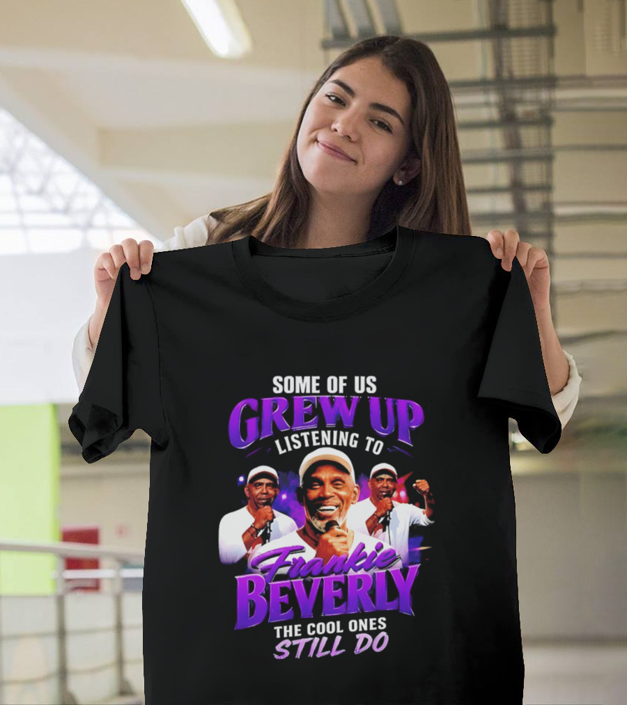 Some Of Us Grew Up Listening To Frankie Beverly The Cool Ones Still Do T-Shirt