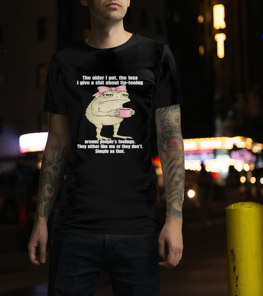 Toad With Coffee The Older I Get The Less I Give A Shit About Tip Toeing Feelings They Either Like Me Or They Dont Simple As That T-Shirt