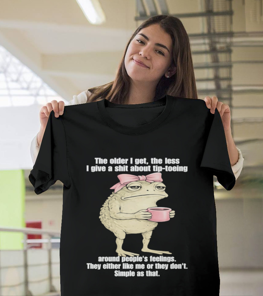 Toad With Coffee The Older I Get The Less I Give A Shit About Tip Toeing Feelings They Either Like Me Or They Dont Simple As That T-Shirt