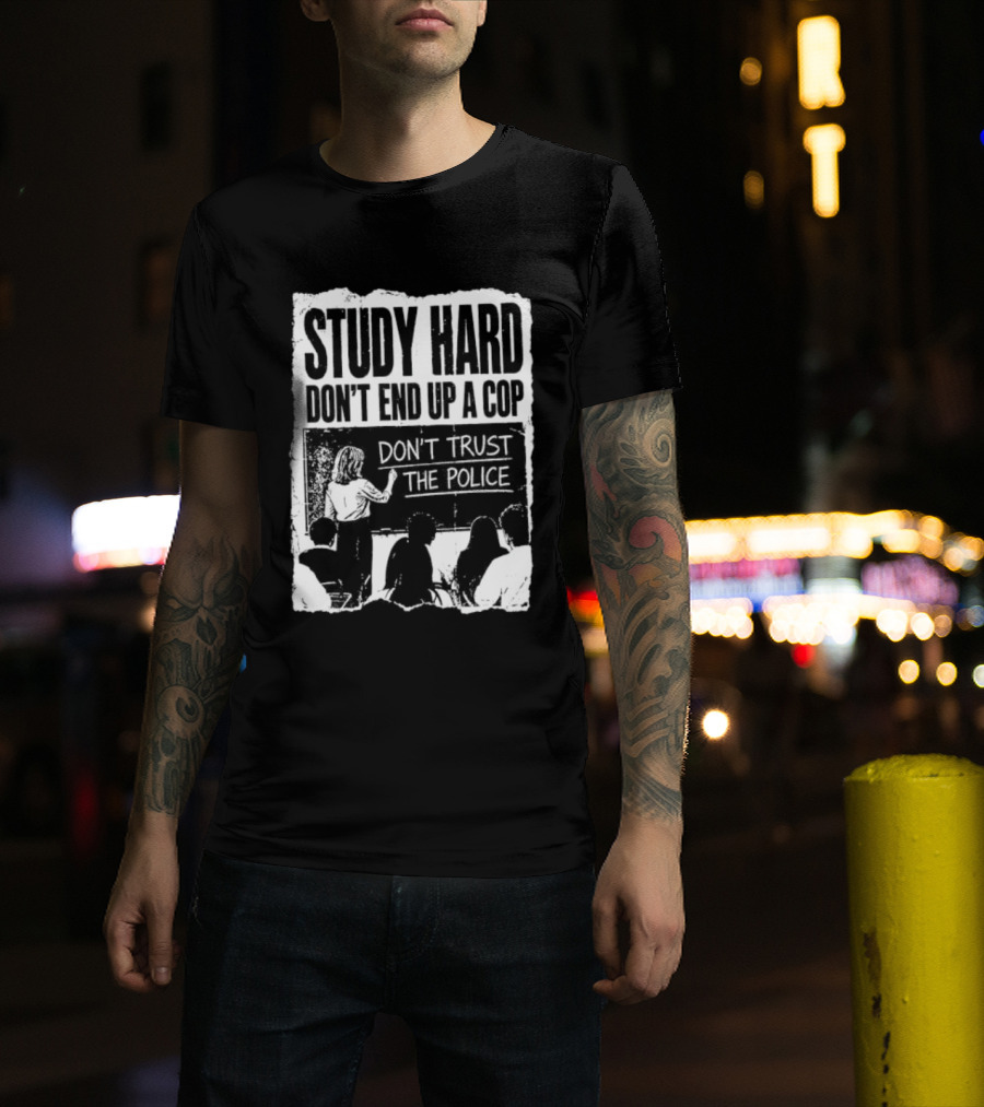 Study Hard Don't End Up A Cop Don't Trust The Police T-Shirt