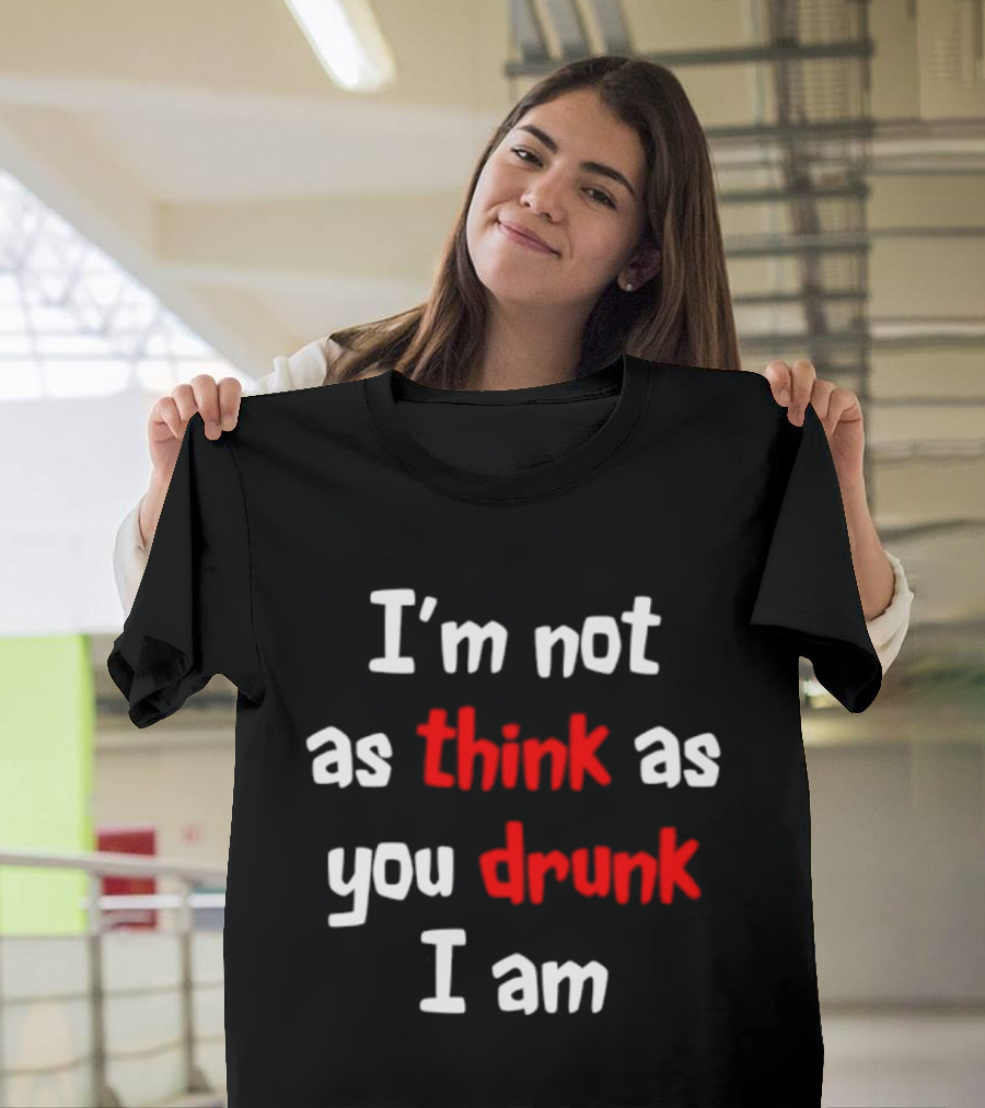 I'm Not As Think As You Drunk I Am Funny Drinking Humor T-Shirt