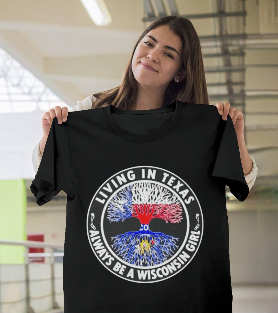 Living In Texas Tree Roots Always Be A Wisconsin Girl T-Shirt