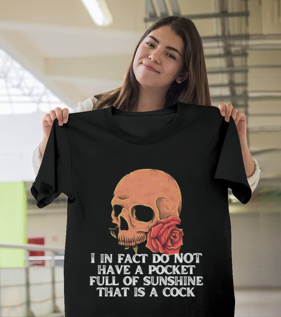 Skull Rose I In Fact Do Not Have A Pocket Full Of Sunshine That Is A Cock T-Shirt