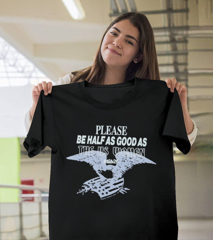 Please Be Half As Good As The US Women With Eagle And American Flag T-Shirt