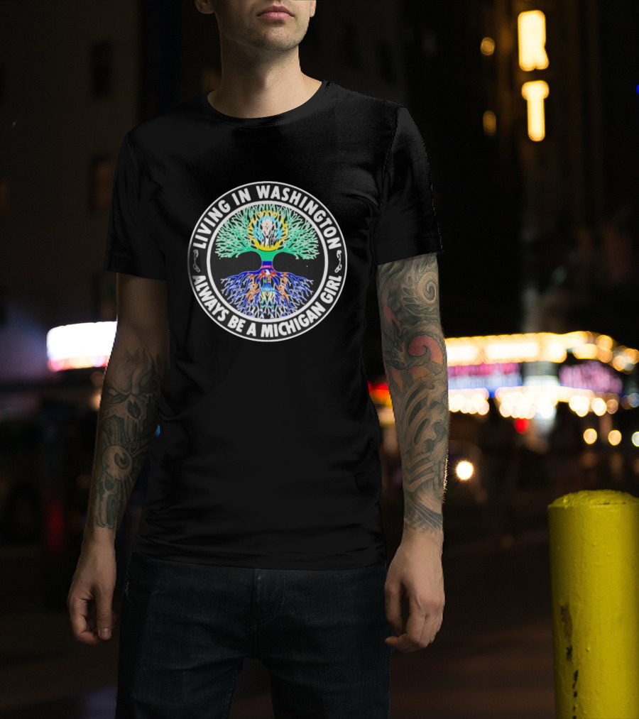 Living In Washington Always Be A Michigan Girl Tree Roots T-Shirt