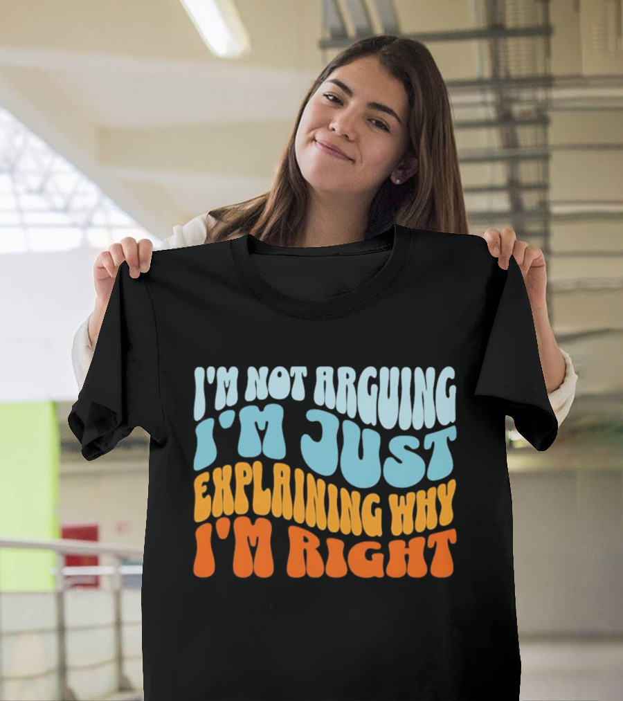 I'm Not Arguing I'm Just Explaining Why I'm Right Groovy T-Shirt