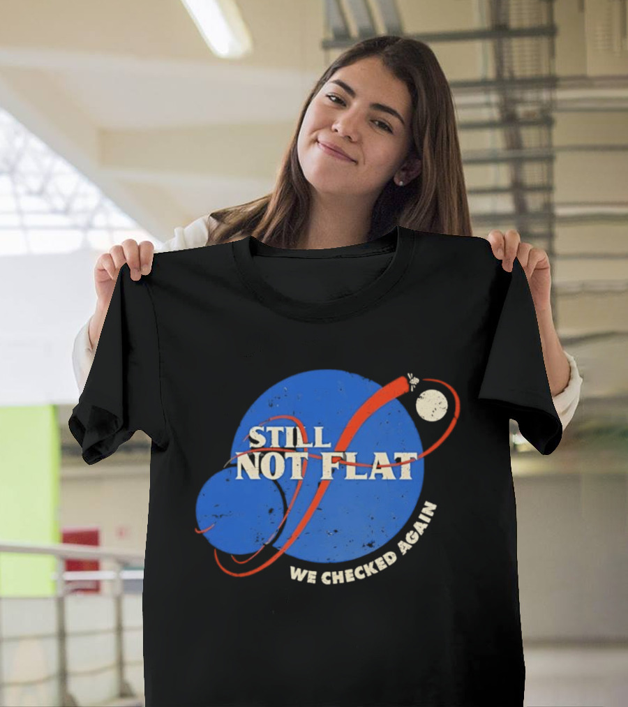 NASA Still Not Flat We Checked Again Science Astronomy Space T-Shirt