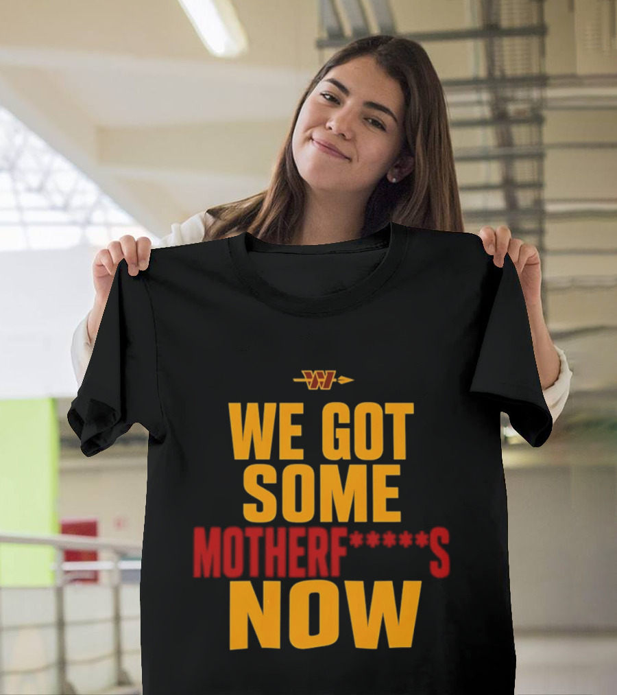 We Got Some Motherf Now Washington Commanders Team Spirit T-Shirt