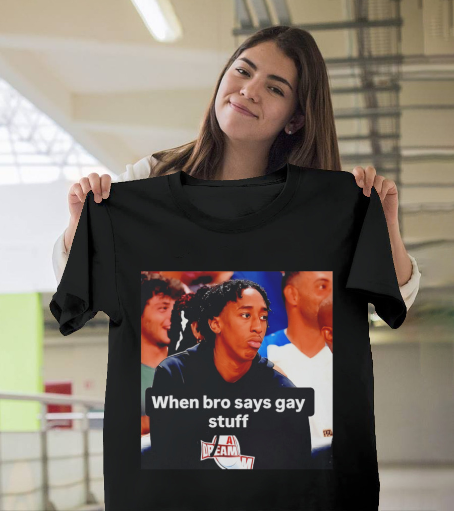 When Bro Says Gay Stuff A Dream T-Shirt