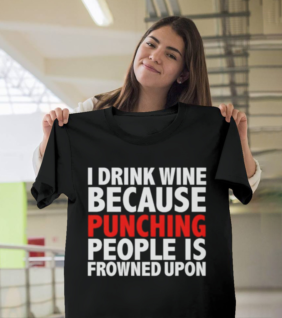 I Drink Wine Because Punching People Is Frowned Upon T-Shirt