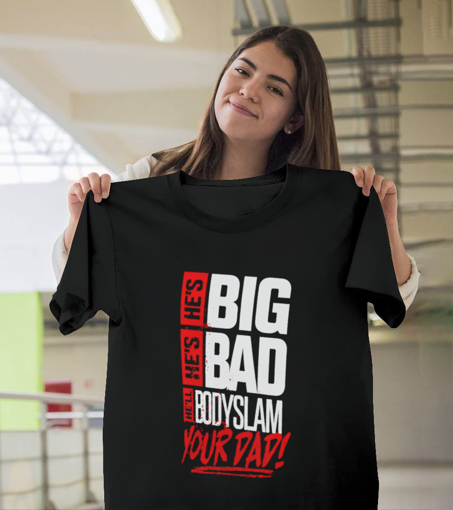 Hes Big Bad Bodyslam Your Dad T-Shirt
