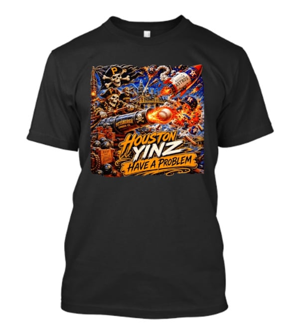 Houston Yinz Have A Problem Pittsburgh Pirates Vs Houston Astros MLB T-Shirt