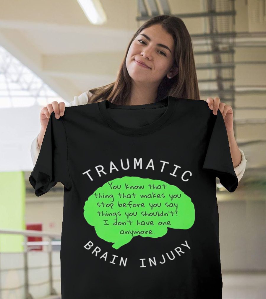 Traumatic Brain Injury You Know That Thing That Makes You Stop Before You Say Things You Shouldn't I Don't Have One Anymore T-Shirt