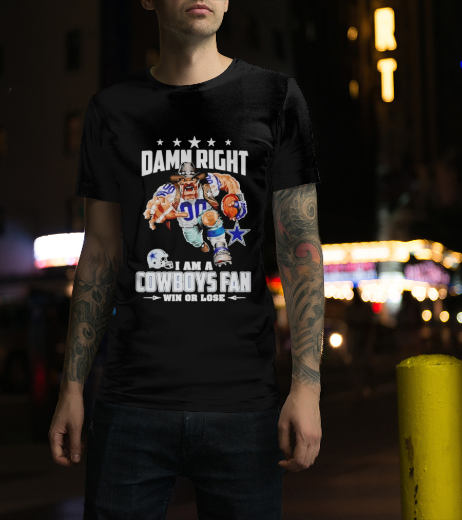 Damn Right I Am A Cowboys Fan Win Or Lose T-Shirt