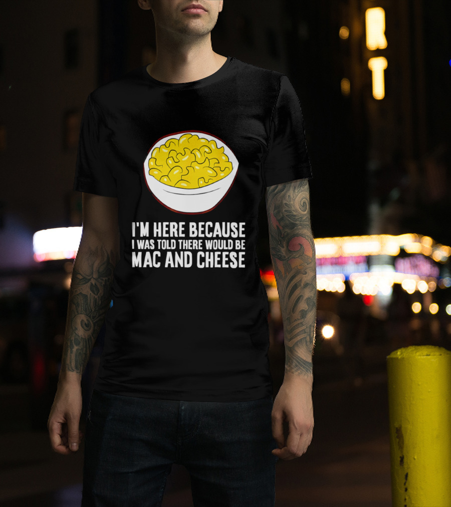 I'm Here Because I Was Told There Would Be Mac And Cheese Bowl T-Shirt