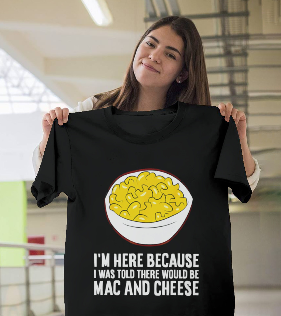 I'm Here Because I Was Told There Would Be Mac And Cheese Bowl T-Shirt