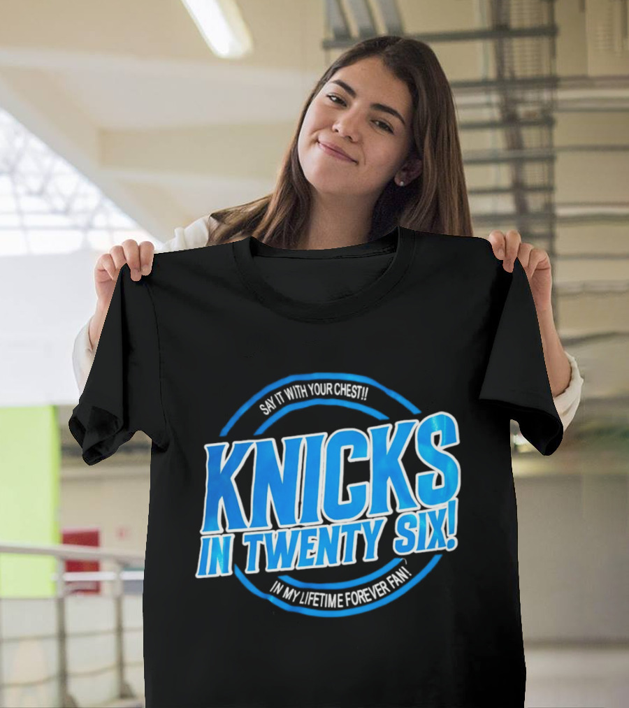 Knicks In Twenty Six Say It With Your Chest In My Lifetime Forever Fan T-Shirt