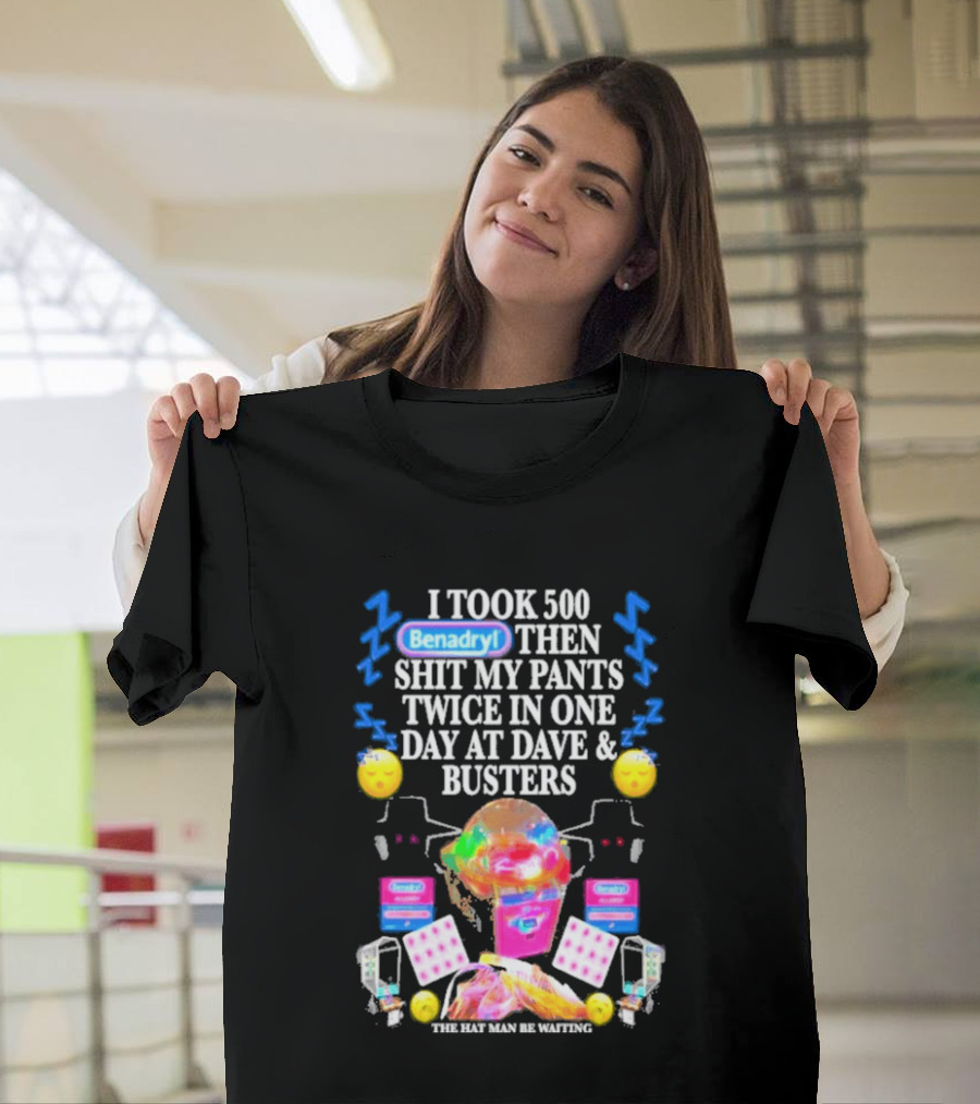 Benadryl I Took 500 Then Shit My Pants Twice In One Day At Dave & Busters T-Shirt