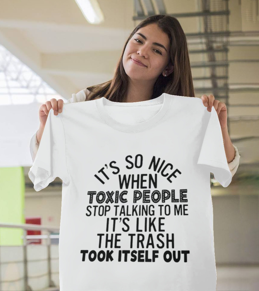 It's So Nice When Toxic People Stop Talking To Me It's Like The Trash Took Itself Out T-Shirt