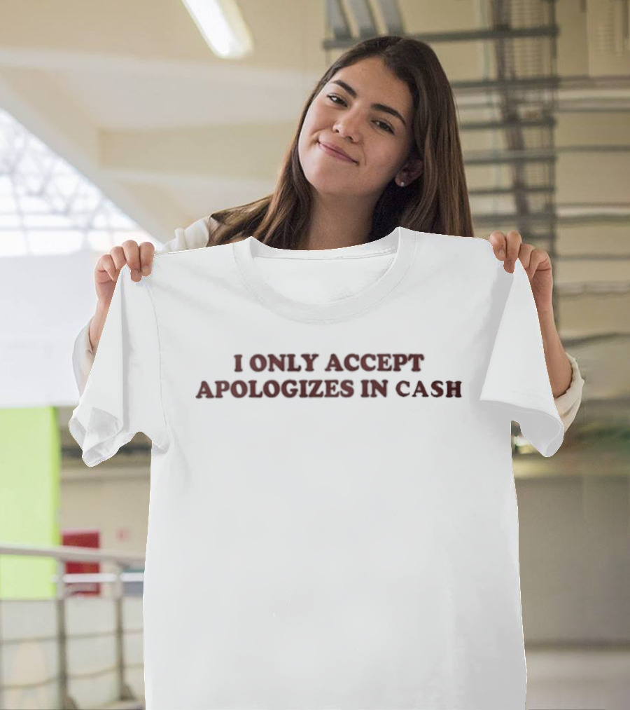 I Only Accept Apologies In Cash T-Shirt