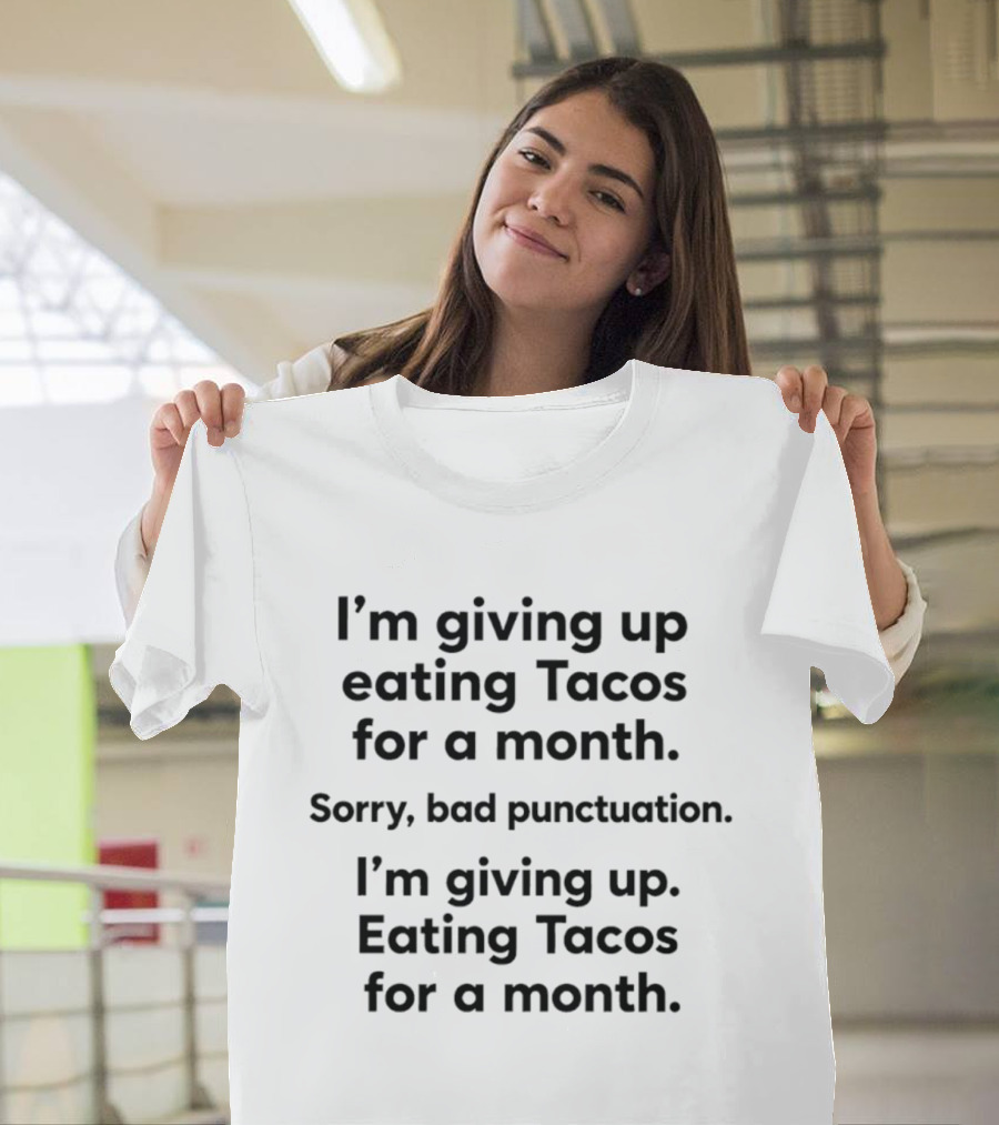 I'm Giving Up Eating Tacos For A Month Sorry Bad Punctuation I'm Giving Up Eating Tacos For A Month T-Shirt