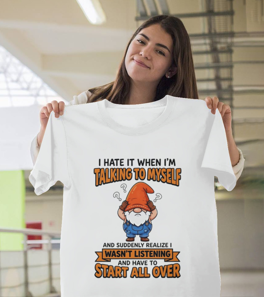 I Hate It When I'm Talking To Myself Realize I Wasn't Listening Have To Start All Over Gnome Orange Hat T-Shirt