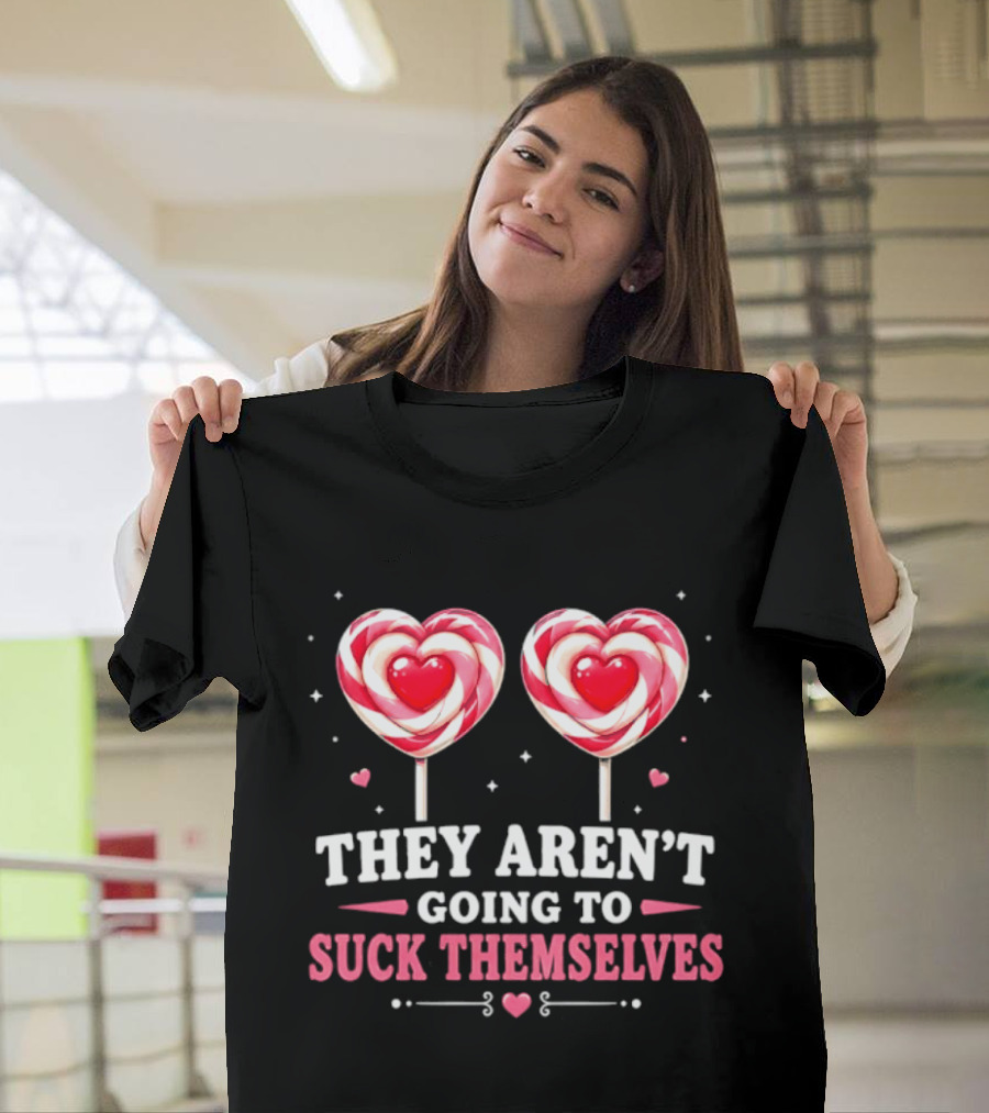 They Aren't Going To Suck Themselves Lollipop Heart Candies T-Shirt