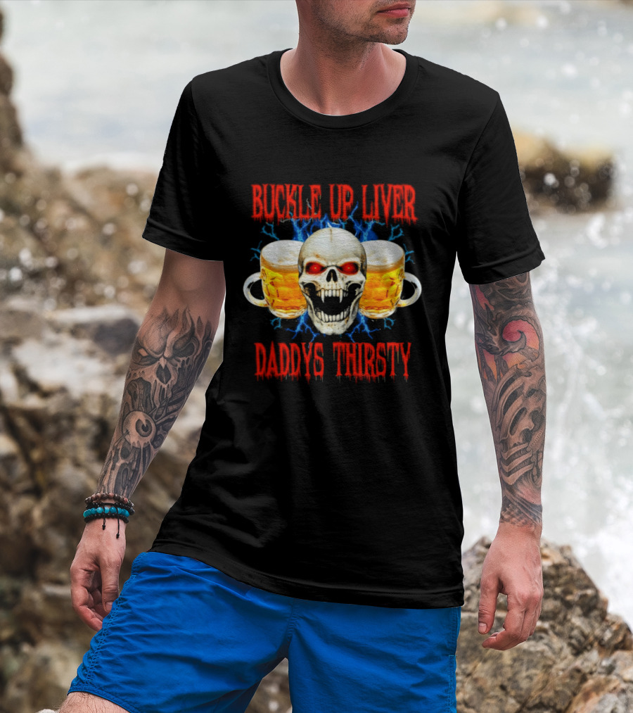 Buckle Up Liver Beer Skull With Glasses Daddys Thirsty T-Shirt